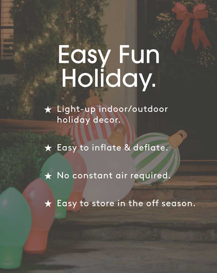 Decorative inflatable lights with text about easy fun holiday decor. Text Reads: Easy fun holiday. Light Up indoor / outdoor holiday decor. Easy to inflate and deflate. No constant air required. Easy to store in the off season. 