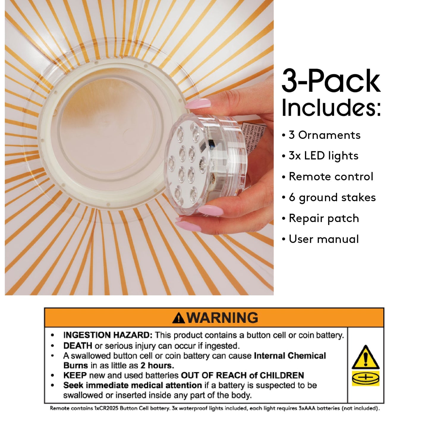 3 Pack includes: 3 ornaments, 3x LED Lights, Remote control, 6 ground stakes, repair patch, user manual. Warning! WARNING! Ingestion Hazard: This product contains a button cell or coin battery. Death or serious injury can occur if ingested. A swallowed button cell or coin battery can cause internal chemical burns in a s little as 2 hours. Keep new & used batteries out of reach of children. Seek immediate medical attention if a battery is suspected to be swallowed or inserted inside any part of the body.