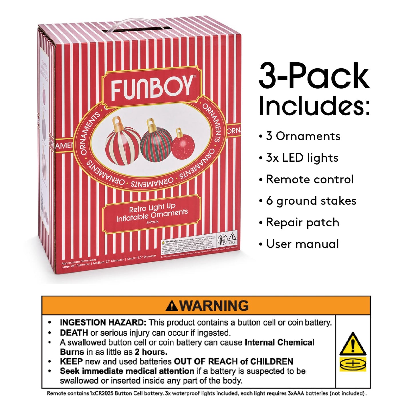3 Pack includes: 3 ornaments, 3x LED Lights, Remote control, 6 ground stakes, repair patch, user manual. Warning! WARNING! Ingestion Hazard: This product contains a button cell or coin battery. Death or serious injury can occur if ingested. A swallowed button cell or coin battery can cause internal chemical burns in a s little as 2 hours. Keep new & used batteries out of reach of children. Seek immediate medical attention if a battery is suspected to be swallowed or inserted inside any part of the body.