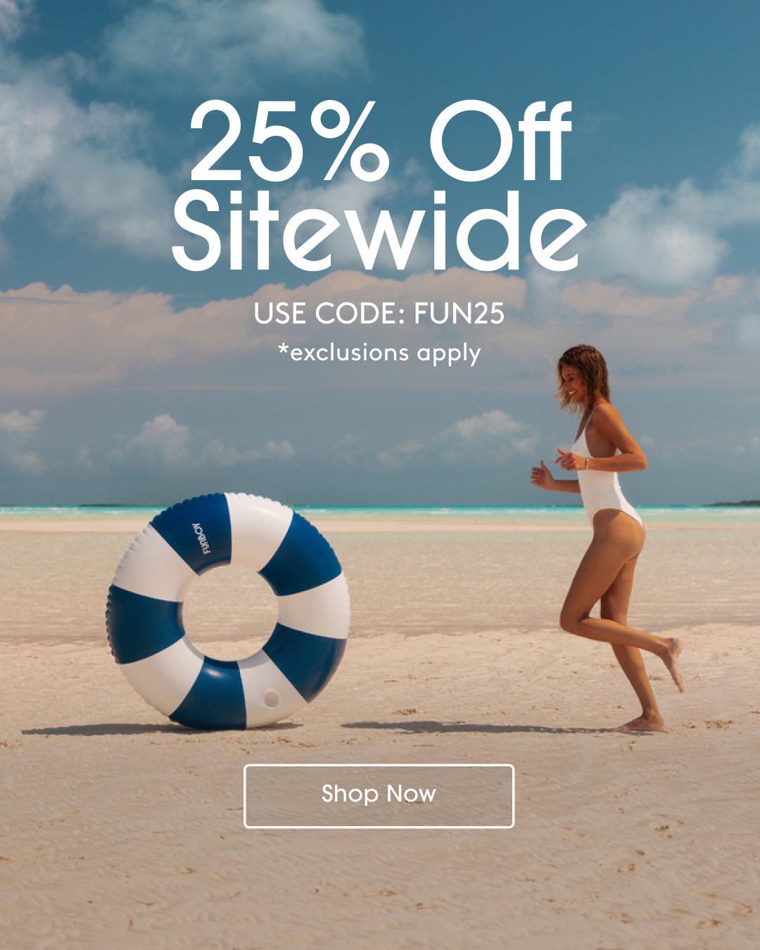 A woman running after her tube float rolling away on the beach with text that reads 25% off sitewide. Use code: FUN25 *exclusions apply. Shop Now.